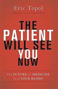 The Patient Will See You Now: The Future of Medicine is in Your Hands by Eric J. Topol