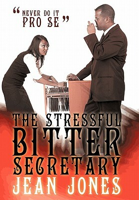 The Stressful Bitter Secretary: Never Do It Pro Se by Jean Jones