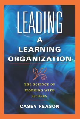 Leading a Learning Organization: The Science of Working with Others by Casey Reason