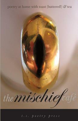 The Mischief Cafe: Poetry at Home with Toast (Buttered!) & Tea by T. S. Poetry Press, L. L. Barkat, Maureen E. Doallas