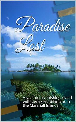 Paradise Lost: A year on a vanishing island with the exiled Bikinians in the Marshall Islands by Alan Taylor