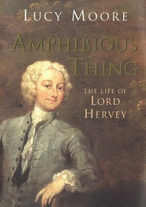 Amphibious Thing: The Life of Lord Hervey by Lucy Moore