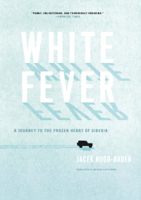 White Fever: A Journey to the Frozen Heart of Siberia by Jacek Hugo-Bader