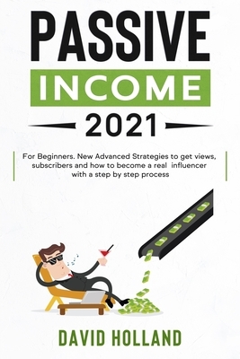 Passive Income 2021: For Beginners. Learn Strategies and Psychology to Earn Money With Social Media in 2021 and Beyond With a Step by Step by David Holland