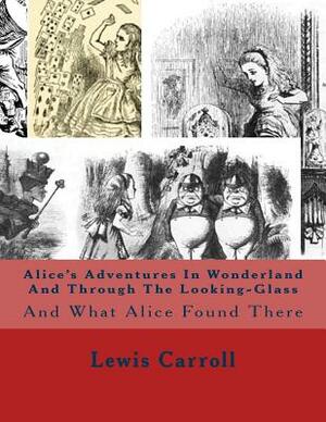 Alice's Adventures In Wonderland And Through The Looking-Glass: And What Alice Found There by Lewis Carroll
