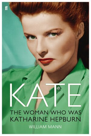 Kate: The Woman Who Was Hepburn by William J. Mann