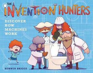 The Invention Hunters Discover How Machines Work by Korwin Briggs