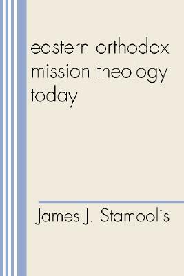 Eastern Orthodox Mission Theology Today by James J. Stamoolis