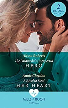 The Paramedic's Unexpected Hero / A Rival To Steal Her Heart: The Paramedic's Unexpected Hero / A Rival to Steal Her Heart (Mills & Boon Medical) by Alison Roberts, Annie Claydon