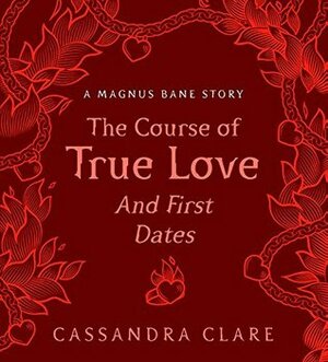 The Course of True Love (and First Dates): A Magnus Bane Story by Cassandra Clare