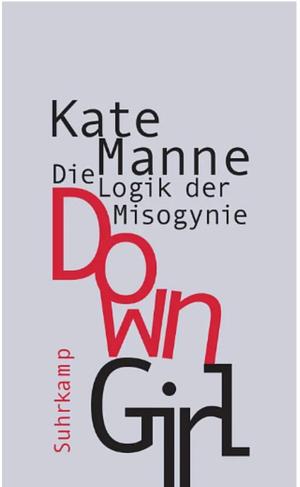 Down Girl: Die Logik der Misogynie by Kate Manne