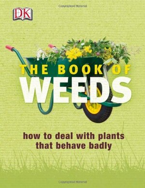 The Book of Weeds: How to Deal with Plants That Behave Badly by Ken Thompson