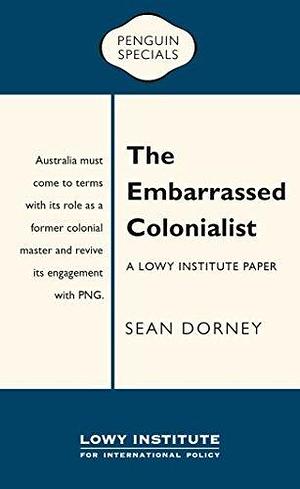 The Embarrassed Colonialist: A Lowy Institute Paper: Penguin Special by Sean Dorney, Sean Dorney