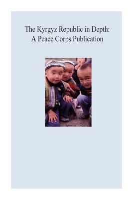 The Kyrgyz Republic in Depth: A Peace Corps Publication by Peace Corps