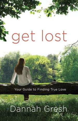 Get Lost: Your Guide to Finding True Love by Dannah Gresh