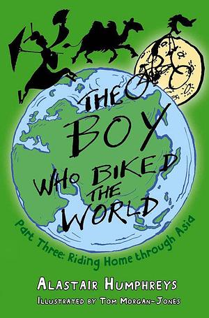 The Boy Who Biked the World: Part Three: Riding Home through Asia by Alastair Humphreys, Tom Morgan-Jones
