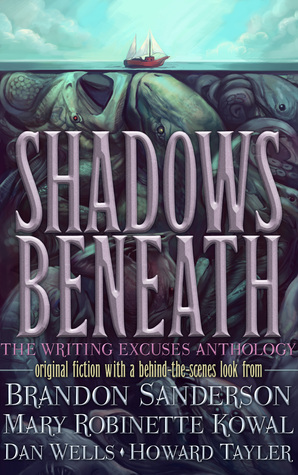 Shadows Beneath: The Writing Excuses Anthology by Howard Tayler, Brandon Sanderson, Dan Wells, Mary Robinette Kowal