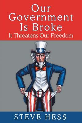 Our Government Is Broke: It Threatens Our Freedom by Steve Hess