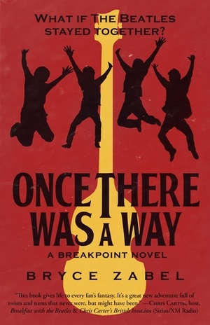 Once There Was a Way: What if The Beatles Stayed Together? by Bryce Zabel