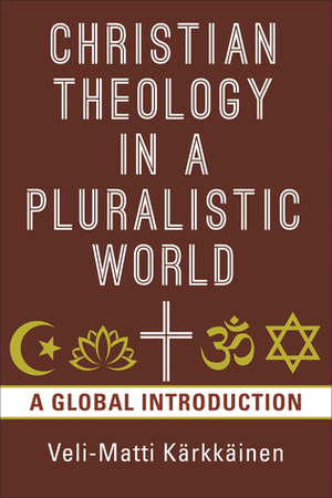 Christian Theology in the Pluralistic World: A Global Introduction by Veli-Matti Karkkainen