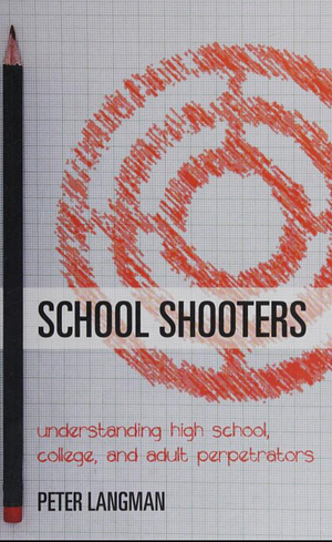 School Shooters: Understanding High School, College, and Adult Perpetrators by Peter Langman