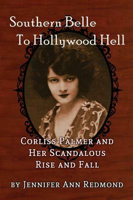Southern Belle to Hollywood Hell: Corliss Palmer and Her Scandalous Rise and Fall by Jennifer Redmond
