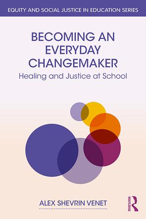 Becoming an Everyday Changemaker: Healing and Justice At School by Alex Shevrin Venet