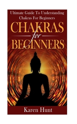 Chakras For Beginners by Karen Hunt