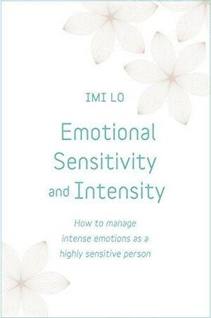 Emotional Sensitivity and Intensity: How to manage intense emotions as a highly sensitive person by Imi Lo