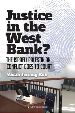 Justice in the West Bank?: The Israeli-Palestinian Conflict Goes to Court by Yonah Jeremy Bob