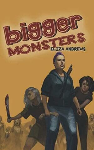 Bigger Monsters: An LGBTQ+ Post-Apocalyptic Zombie Tale by Eliza Andrews
