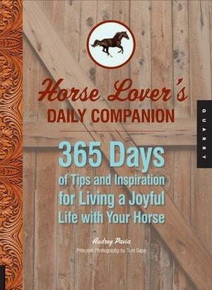 Horse Lover's Daily Companion: 365 Days of Tips and Inspiration for Living a Joyful Life with Your Horse by Audrey Pavia