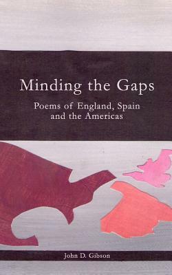 Minding the Gaps: Poems of England, Spain and the Americas by John D. Gibson