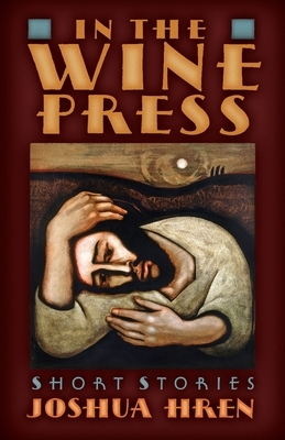 In the Wine Press: Short Stories by Joshua Hren