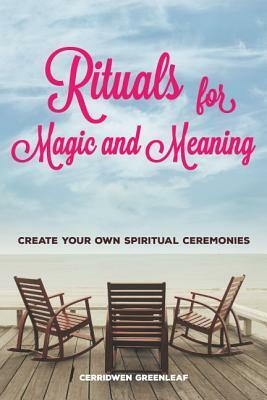 Rituals for Magic and Meaning: Create Your Own Spiritual Ceremonies by Arin Murphy-Hiscock, Cerridwen Greenleaf
