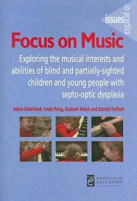 Focus on Music: Exploring the Musical Interests and Abilities of Blind and Partially-Sighted Children and Young People with Septo-Opti by Linda Pring, Graham Welch, Adam Ockelford