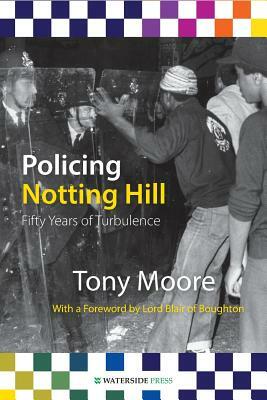 Policing Notting Hill: Fifty Years of Turbulence by Tony Mphil Moore