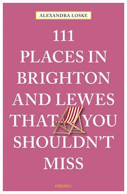 111 Places in Brighton & Lewes You Shouldn't Miss by Alexandra Loske