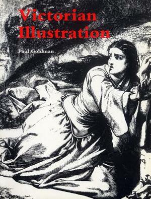 Victorian Illustration: The Pre-Raphaelites, the Idyllic School and the High Victorians: The Pre-Raphaelites, the Idyllic School and the High Victoria by Goldman, Paul Goldman