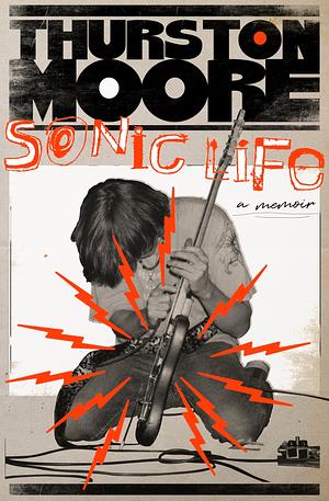 Sonic Life: A Memoir by Thurston Moore