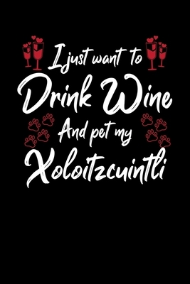 I Just Wanna Drink Wine And Pet My Xoloitzcuintli by Hopeful Designs