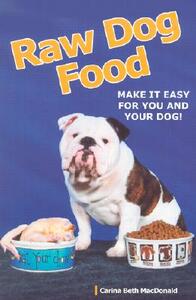 Raw Dog Food: Making It Work for You and Your Dog by Carina Beth MacDonald