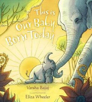 This Is Our Baby, Born Today by Eliza Wheeler, Varsha Bajaj