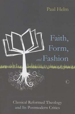 Faith, Form, and Fashion: Classical Reformed Theology and Its Postmodern Critics by Paul Helm