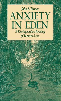 Anxiety in Eden: A Kierkegaardian Reading of Paradise Lost by John S. Tanner