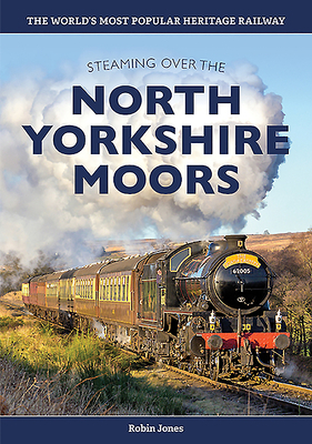 Steaming Over the North Yorkshire Moors: History of the North Yorkshire Moors Railway by Robin Jones