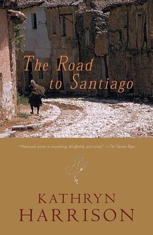 The Road to Santiago by Kathryn Harrison