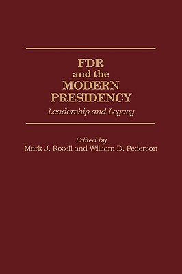 FDR and the Modern Presidency: Leadership and Legacy by Mark J. Rozell, William D. Pederson