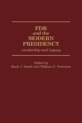 FDR and the Modern Presidency: Leadership and Legacy by William D. Pederson, Mark J. Rozell