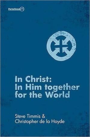In Christ: In Him Together for the World by Steve Timmis, Christopher de la Hoyde